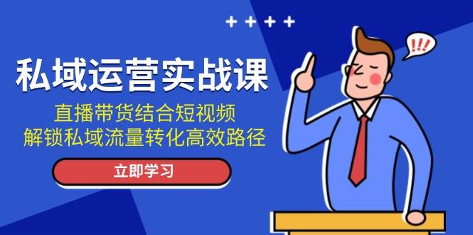 私域运营实战课:直播带货结合短视频,解锁私域流量转化高效路径-星火爱财