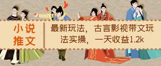 小说推文最新玩法,古言影视带文玩法实操,一天收益1.2k-星火爱财