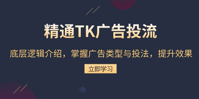 (13641期)精通TK广告投流:底层逻辑介绍,掌握广告类型与投法,提升效果-星火爱财