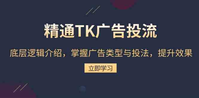 精通TK广告投流:底层逻辑介绍,掌握广告类型与投法,提升效果-星火爱财