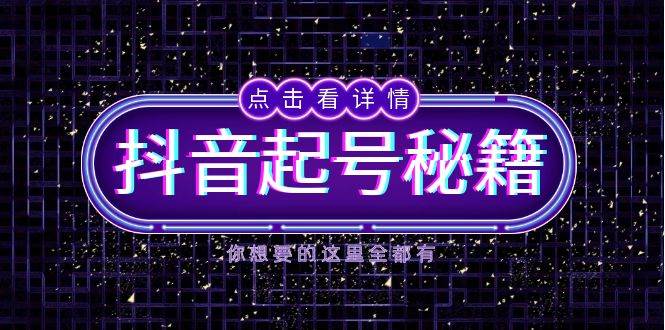 (13679期)抖音起号秘籍,掌握抖音算法与鱼塘玩法,快速获取流量,打造爆款直播间-星火爱财