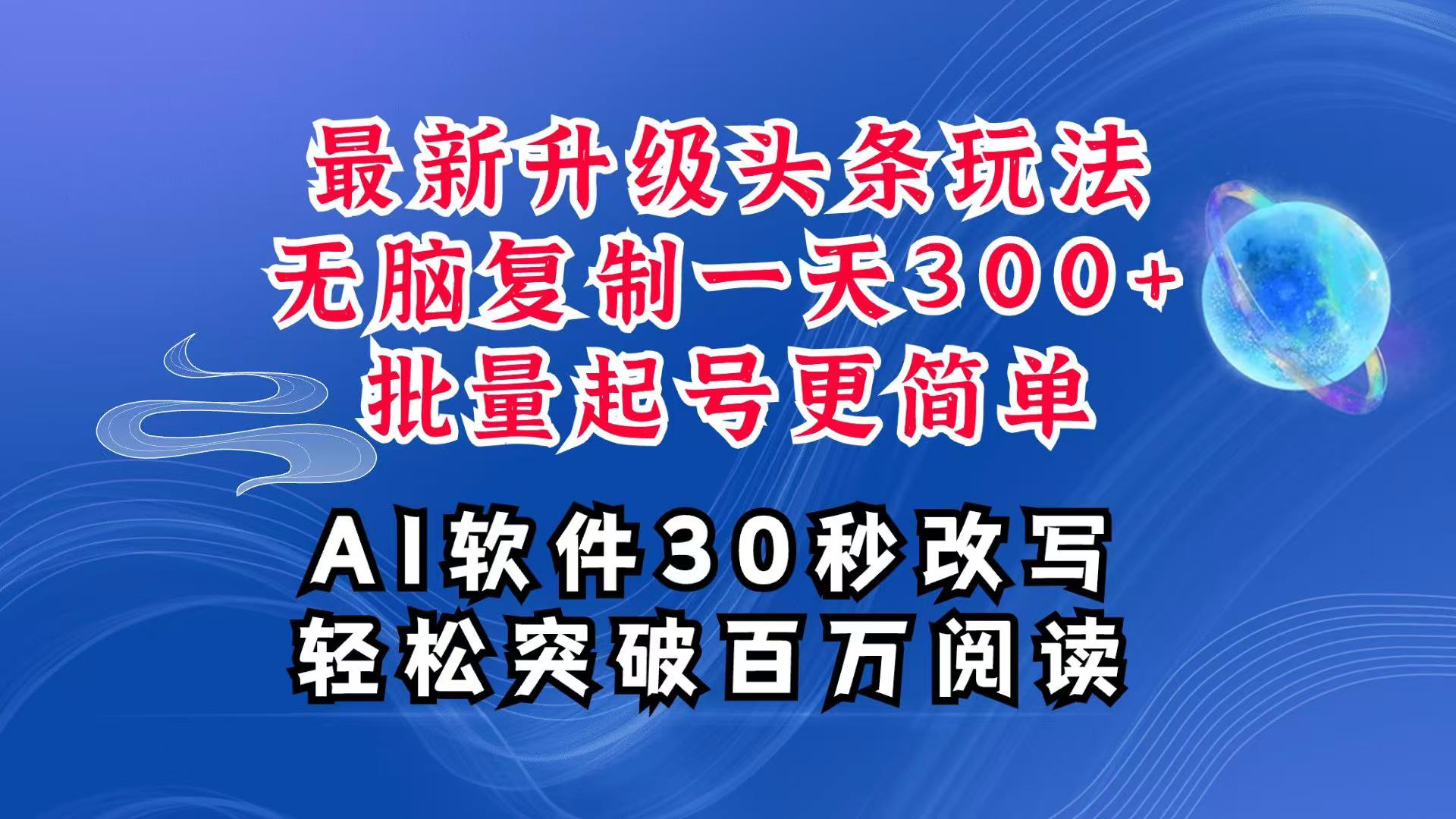 AI头条最新玩法,复制粘贴单号搞个300+,批量起号随随便便一天四位数,超详细课程-星火爱财