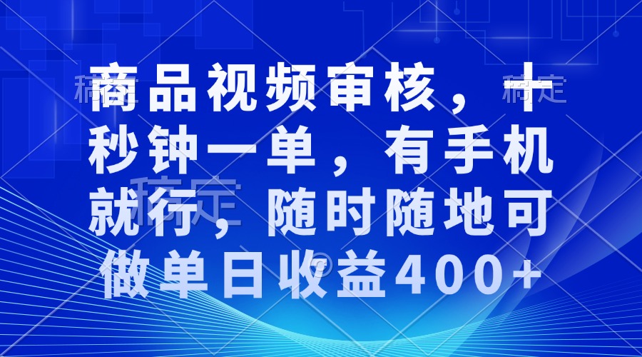 (13684期)商品视频审核,十秒钟一单,有手机就行,随时随地可做单日收益400+-星火爱财