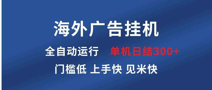 (13692期)海外广告挂机 全自动运行 单机单日300+ 日结项目 稳定运行 欢迎观看课程-星火爱财