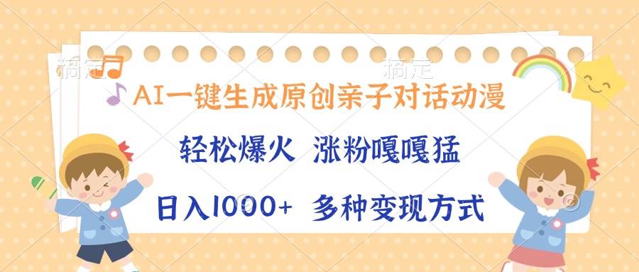 (13705期)AI一键生成原创亲子对话动漫,单条视频播放破千万 ,日入1000+,多种变…-星火爱财