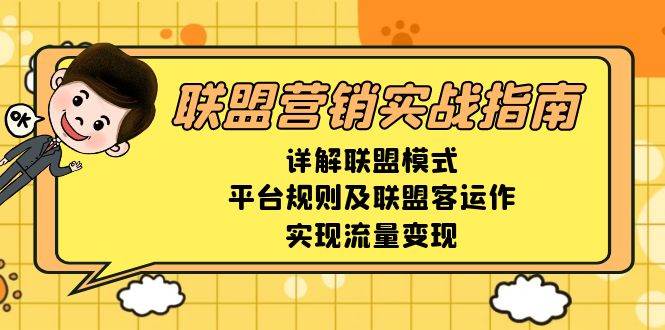 (13735期)联盟营销实战指南,详解联盟模式、平台规则及联盟客运作,实现流量变现-星火爱财