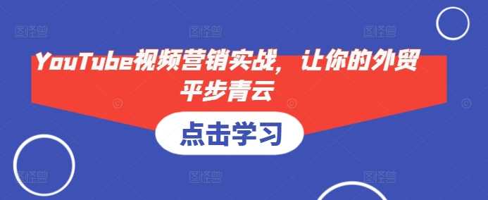 YouTube视频营销实战,让你的外贸平步青云-星火爱财