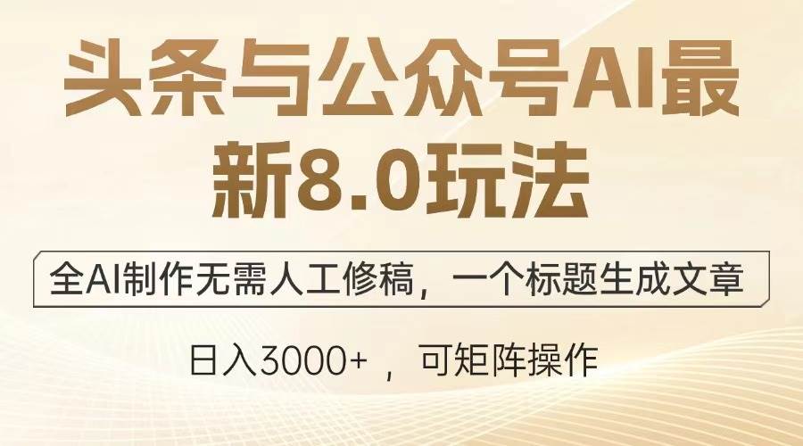(13748期)头条与公众号AI最新8.0玩法,全AI制作无需人工修稿,一个标题生成文章…-星火爱财
