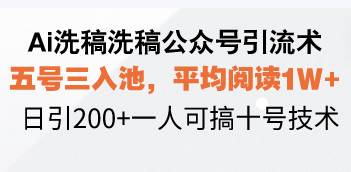 (13750期)Ai洗稿洗稿公众号引流术,五号三入池,平均阅读1W+,日引200+一人可搞…-星火爱财