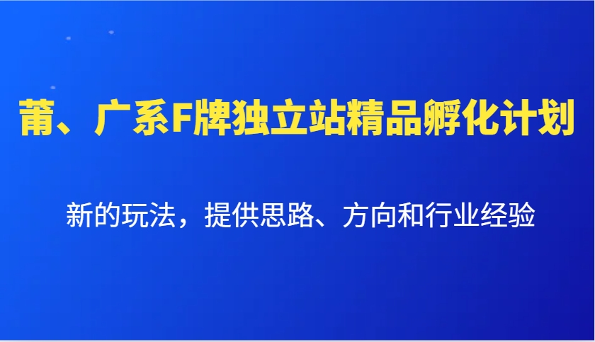 莆、广系F牌独立站精品孵化计划,新的玩法,提供思路、方向和行业经验-星火爱财