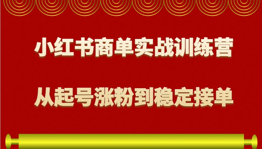 小红书商单实战训练营,从0到1教你如何变现,从起号涨粉到稳定接单,适合新手-星火爱财
