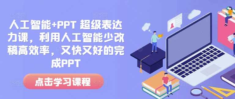 人工智能+PPT 超级表达力课,利用人工智能少改稿高效率,又快又好的完成PPT-星火爱财