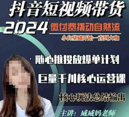威威妈·短视频带货千川课,40节完整版,小白基础开始到大咖,微付费撬动自然流-星火爱财