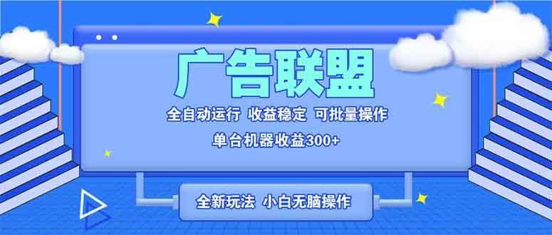 (13842期)全新广告联盟最新玩法 全自动脚本运行单机300+ 项目稳定新手小白可做-星火爱财