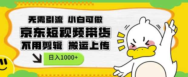 无需引流,小白可做,京东短现频带货,不用剪辑,搬运上传,日入1k【揭秘】-星火爱财