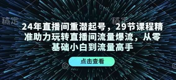 24年直播间重潜起号,29节课程精准助力玩转直播间流量爆流,从零基础小白到流量高手-星火爱财