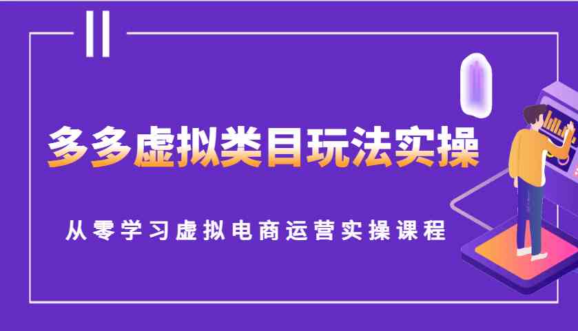 多多虚拟类目玩法实操,从零学习虚拟电商运营实操课程-星火爱财