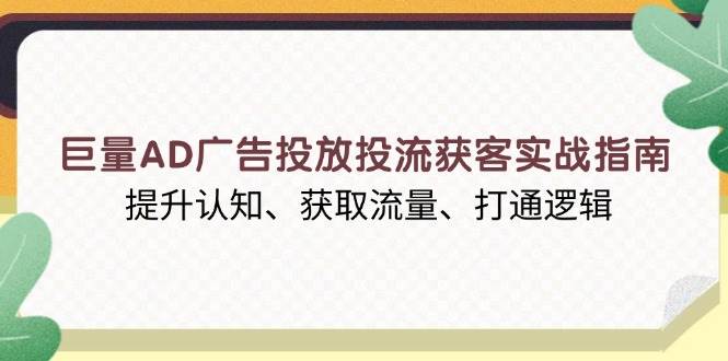 (13872期)巨量AD广告投放投流获客实战指南,提升认知、获取流量、打通逻辑-星火爱财