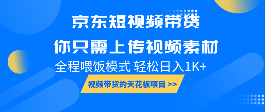 京东短视频带货, 你只需上传视频素材轻松日入1000+, 小白宝妈轻松上手-星火爱财
