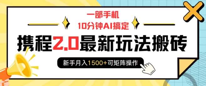 一部手机10分钟AI搞定,携程2.0最新玩法搬砖,新手月入1500+可矩阵操作-星火爱财
