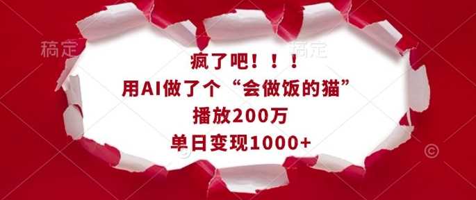 疯了吧!用AI做了个“会做饭的猫”,播放200万,单日变现1k-星火爱财