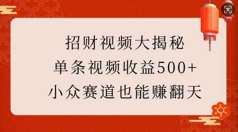 招财视频大揭秘:单条视频收益500+,小众赛道也能挣翻天!-星火爱财