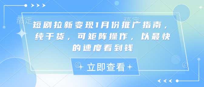 短剧拉新变现1月份推广指南,纯干货,可矩阵操作,以最快的速度看到钱-星火爱财