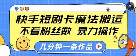 快手短剧卡魔法搬运,不看粉丝数,暴力操作,几分钟一条作品,小白也能快速上手-星火爱财