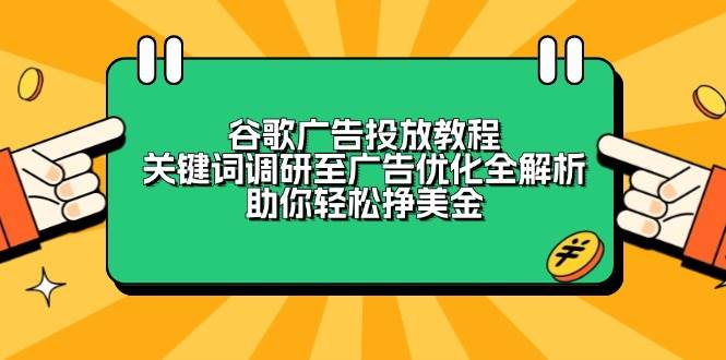 (13922期)谷歌广告投放教程:关键词调研至广告优化全解析,助你轻松挣美金-星火爱财