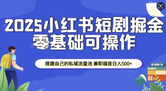 2025小红书短剧掘金,搭建自己的私域流量池,兼职福音日入5张-星火爱财