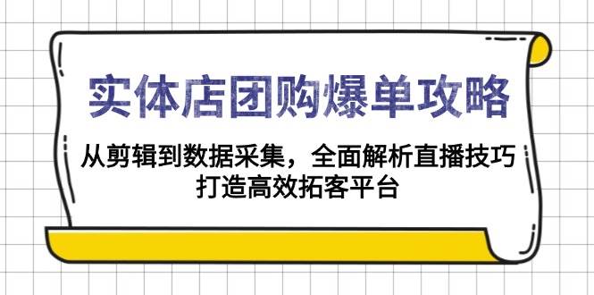 实体店团购爆单攻略:从剪辑到数据采集,全面解析直播技巧,打造高效拓客平台-星火爱财