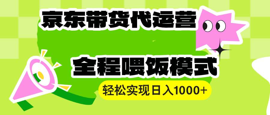 (13957期)【京东带货代运营】操作简单、收益稳定、有手就行!轻松实现日入1000+-星火爱财