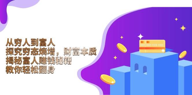 (13953期)从穷人到富人:探究穷态熵增,财富本质,揭秘富人赚钱秘籍,教你轻松翻身-星火爱财