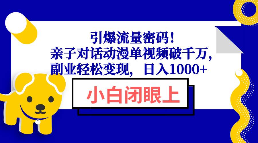 (13956期)引爆流量密码!亲子对话动漫单视频破千万,副业轻松变现,日入1000+-星火爱财