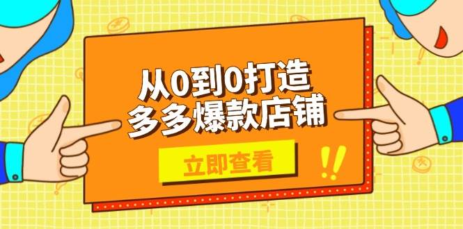 (13973期)从0到0打造多多爆款店铺,选品、上架、优化技巧,助力商家实现高效运营-星火爱财