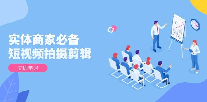 实体商家必备!短视频拍摄剪辑,从基础到进阶 全面提升视频质量与获客效果-星火爱财