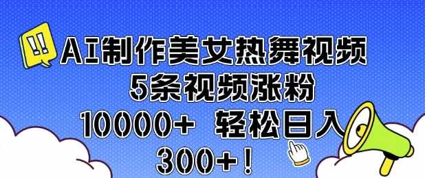 AI制作美女热舞视频 5条视频涨粉10000+ 轻松日入3张-星火爱财