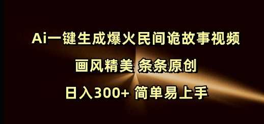 Ai一键生成爆火民间诡故事视频 画风精美 条条原创 日入300+ 简单易上手-星火爱财
