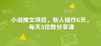 小说推文项目,新人操作6天,每天3位数分享课-星火爱财