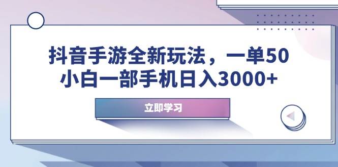 (14007期)抖音手游全新玩法,一单50,小白一部手机日入3000+-星火爱财