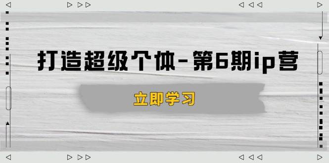 (14014期)打造 超级个体-第6期ip营:商业认知,产品设计,成交演练,解决知识变现难题-星火爱财