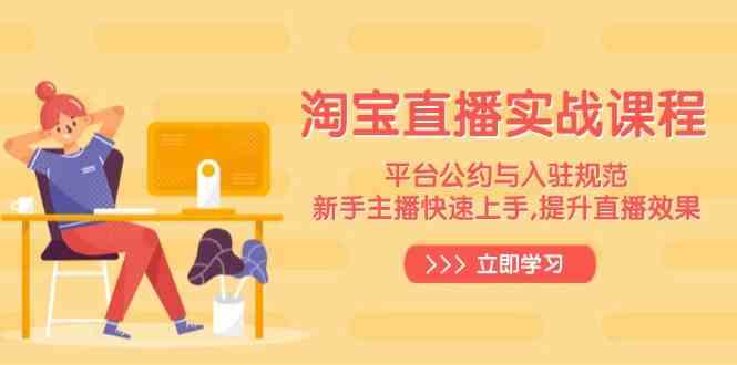 淘宝直播实战课程,平台公约与入驻规范,新手主播快速上手, 提升直播效果-星火爱财