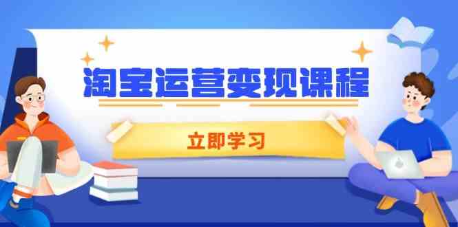 淘宝运营变现课程,涵盖店铺运营、推广、数据分析,助力商家提升-星火爱财