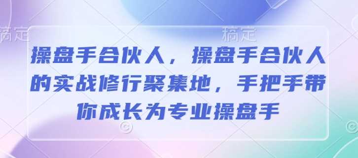 操盘手合伙人,操盘手合伙人的实战修行聚集地,手把手带你成长为专业操盘手-星火爱财