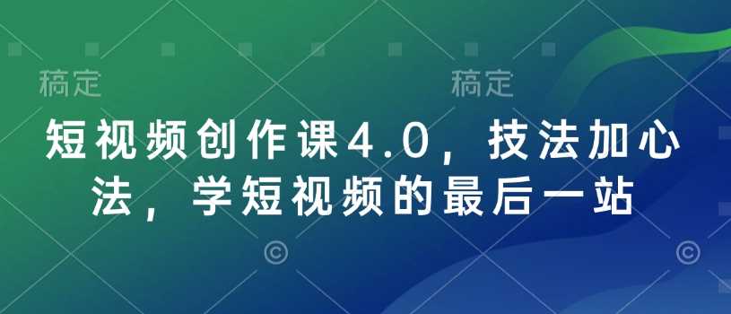 短视频创作课4.0,技法加心法,学短视频的最后一站-星火爱财