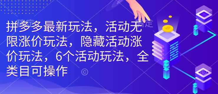 拼多多最新玩法,活动无限涨价玩法,隐藏活动涨价玩法,6个活动玩法,全类目可操作