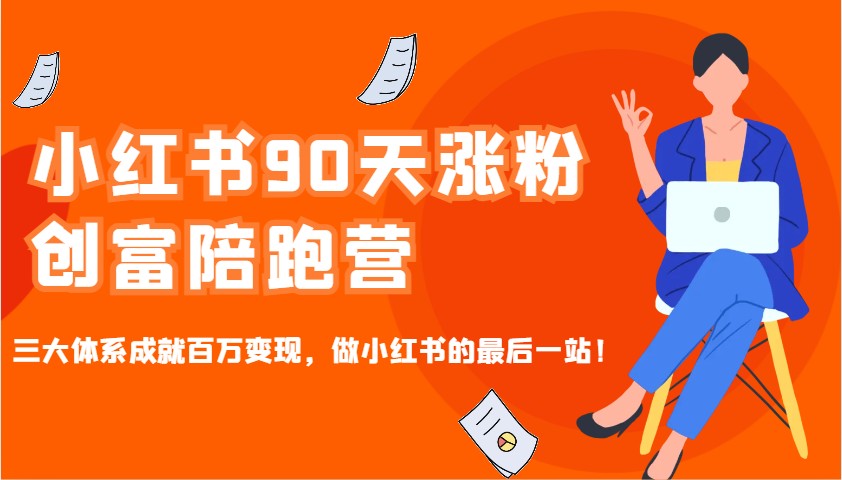 小红书90天涨粉创富陪跑营,三大体系成就百万变现,做小红书的最后一站!-星火爱财