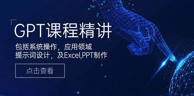 GPT课程精讲,包括系统操作,应用领域,提示词设计,及Excel,PPT制作-星火爱财
