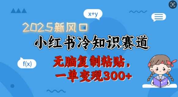 2025新风口,小红书冷知识赛道,无脑复制粘贴,一单变现300+-星火爱财