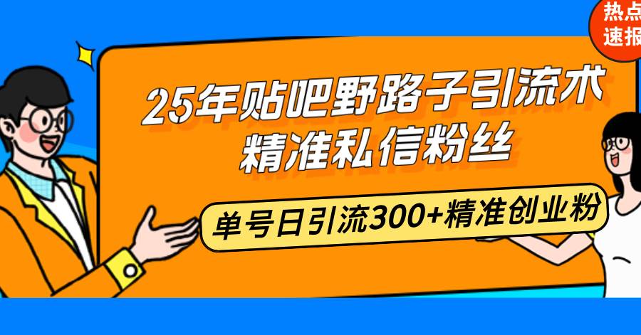 (14082期)25年贴吧野路子引流术,精准私信粉丝,单号日引流300+精准创业粉-星火爱财